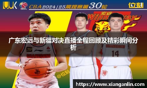 广东宏远与新疆对决直播全程回顾及精彩瞬间分析